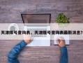 天津限号查询表，天津限号查询表最新消息？