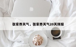 张家界天气，张家界天气20天预报