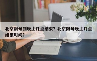 北京限号到晚上几点结束？北京限号晚上几点结束时间？