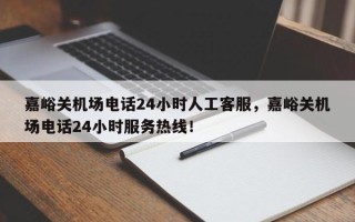 嘉峪关机场电话24小时人工客服，嘉峪关机场电话24小时服务热线！