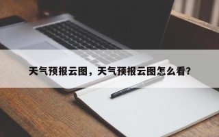 天气预报云图，天气预报云图怎么看？