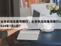 北京机动车尾号限行，北京机动车尾号限行2024年7月1日？