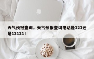 天气预报查询，天气预报查询电话是121还是12121！