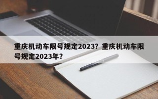 重庆机动车限号规定2023？重庆机动车限号规定2023年？