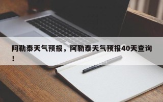 阿勒泰天气预报，阿勒泰天气预报40天查询！