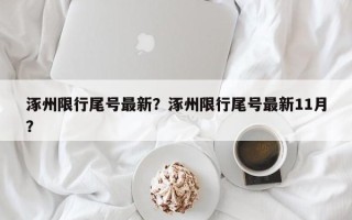 涿州限行尾号最新？涿州限行尾号最新11月？