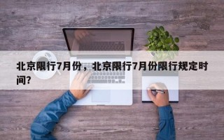 北京限行7月份，北京限行7月份限行规定时间？