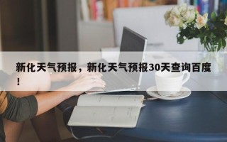 新化天气预报，新化天气预报30天查询百度！