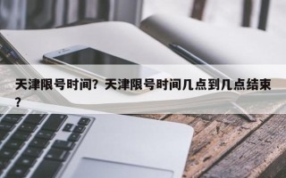 天津限号时间？天津限号时间几点到几点结束？