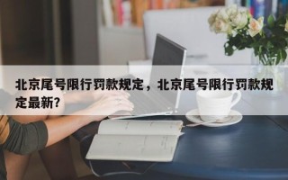 北京尾号限行罚款规定，北京尾号限行罚款规定最新？