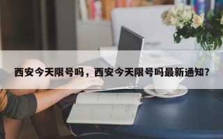 西安今天限号吗，西安今天限号吗最新通知？