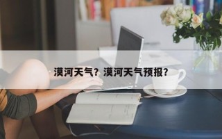 漠河天气？漠河天气预报？