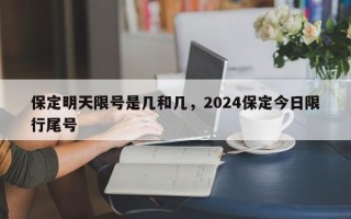 保定明天限号是几和几，2024保定今日限行尾号