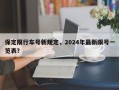 保定限行车号新规定，2024年最新限号一览表？