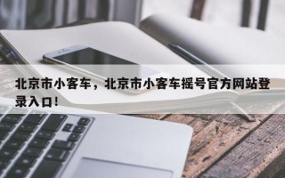 北京市小客车，北京市小客车摇号官方网站登录入口！