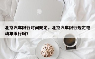 北京汽车限行时间规定，北京汽车限行规定电动车限行吗？